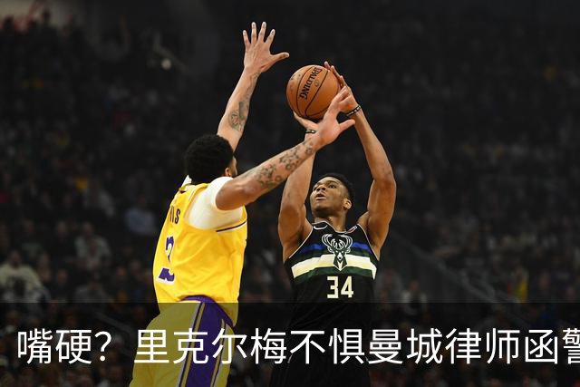 嘴硬？里克尔梅不惧曼城律师函警告：佛爷能签菲戈，我就能签哈兰德